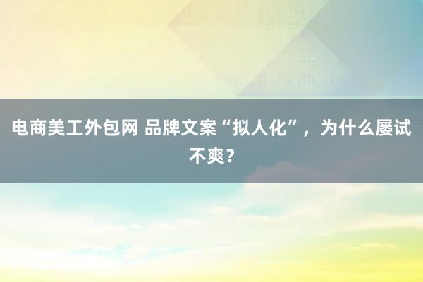 电商美工外包网 品牌文案“拟人化”，为什么屡试不爽？