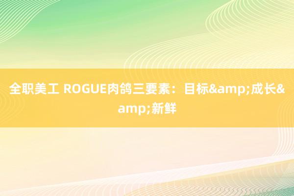 全职美工 ROGUE肉鸽三要素：目标&成长&新鲜