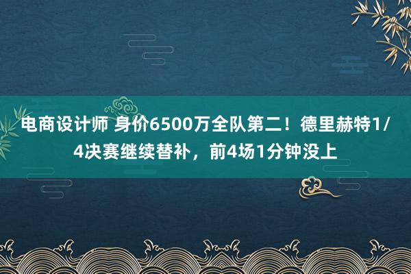 电商设计师 身价6500万全队第二！德里赫特1/4决赛继续替补，前4场1分钟没上