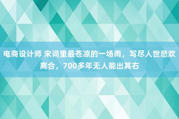 电商设计师 宋词里最苍凉的一场雨，写尽人世悲欢离合，700多年无人能出其右