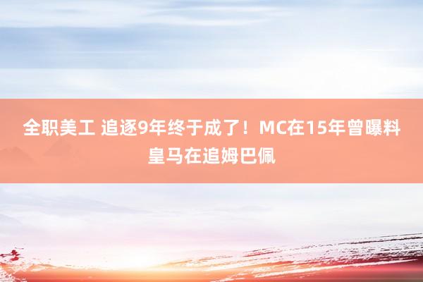 全职美工 追逐9年终于成了！MC在15年曾曝料皇马在追姆巴佩