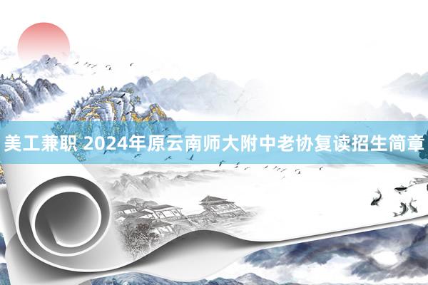 美工兼职 2024年原云南师大附中老协复读招生简章