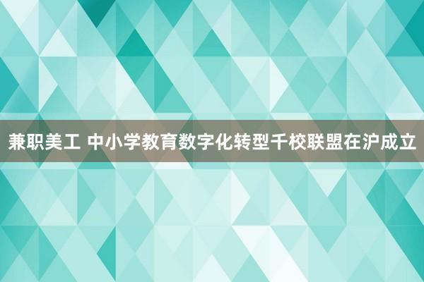 兼职美工 中小学教育数字化转型千校联盟在沪成立