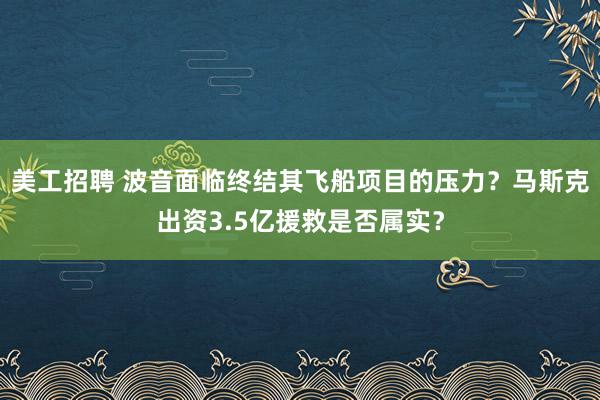 美工招聘 波音面临终结其飞船项目的压力？马斯克出资3.5亿援救是否属实？