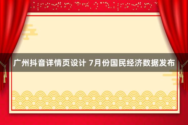 广州抖音详情页设计 7月份国民经济数据发布