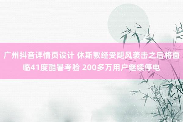 广州抖音详情页设计 休斯敦经受飓风袭击之后将面临41度酷暑考验 200多万用户继续停电