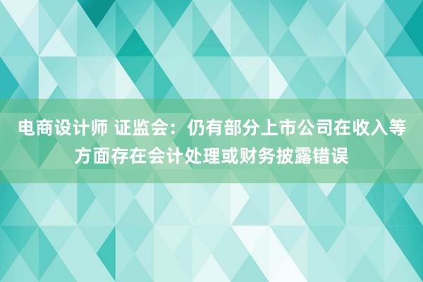 电商设计师 证监会：仍有部分上市公司在收入等方面存在会计处理或财务披露错误