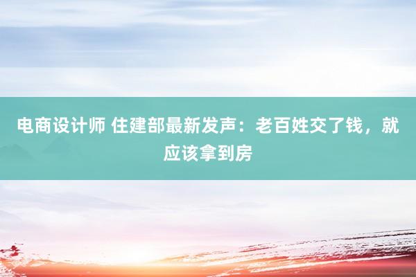 电商设计师 住建部最新发声：老百姓交了钱，就应该拿到房