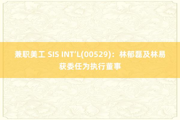 兼职美工 SIS INT‘L(00529)：林郁磊及林易获委任为执行董事