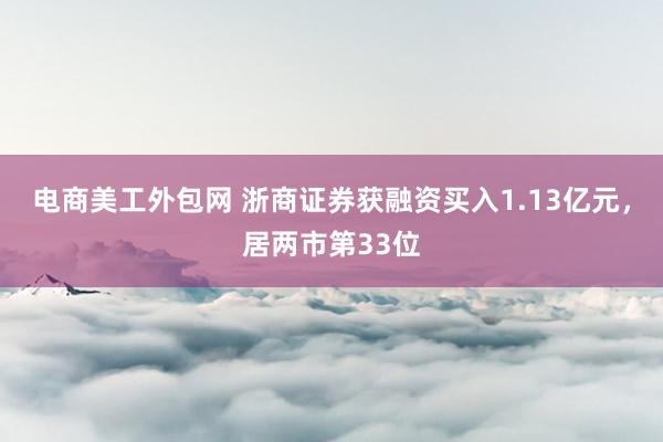 电商美工外包网 浙商证券获融资买入1.13亿元，居两市第33位